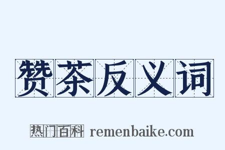 赞茶反义词是什么意思的图片